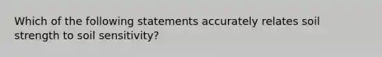 Which of the following statements accurately relates soil strength to soil sensitivity?