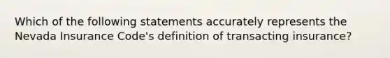 Which of the following statements accurately represents the Nevada Insurance Code's definition of transacting insurance?