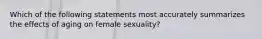 Which of the following statements most accurately summarizes the effects of aging on female sexuality?