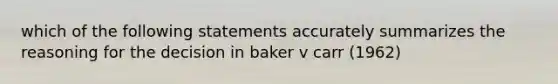 which of the following statements accurately summarizes the reasoning for the decision in baker v carr (1962)