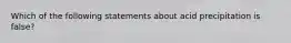 Which of the following statements about acid precipitation is false?