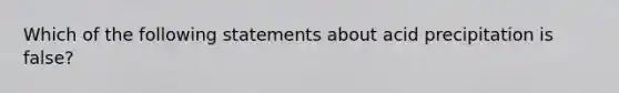 Which of the following statements about acid precipitation is false?