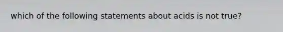 which of the following statements about acids is not true?