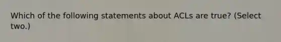 Which of the following statements about ACLs are true? (Select two.)