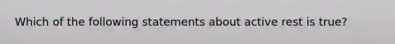 Which of the following statements about active rest is true?