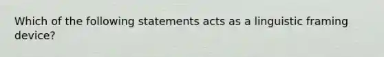 Which of the following statements acts as a linguistic framing device?