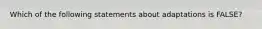 Which of the following statements about adaptations is FALSE?