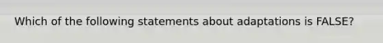 Which of the following statements about adaptations is FALSE?