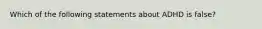 Which of the following statements about ADHD is false?