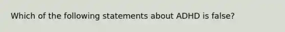 Which of the following statements about ADHD is false?