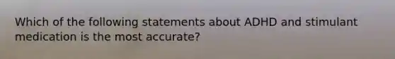 Which of the following statements about ADHD and stimulant medication is the most accurate?