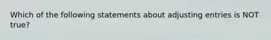 Which of the following statements about adjusting entries is NOT true?