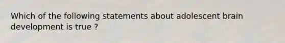 Which of the following statements about adolescent brain development is true ?