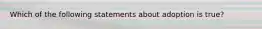 Which of the following statements about adoption is true?
