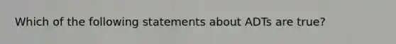 Which of the following statements about ADTs are true?