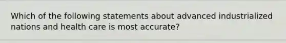 Which of the following statements about advanced industrialized nations and health care is most accurate?