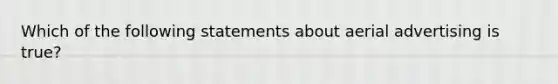 Which of the following statements about aerial advertising is true?