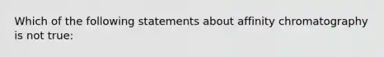 Which of the following statements about affinity chromatography is not true: