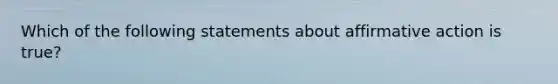 Which of the following statements about affirmative action is true?