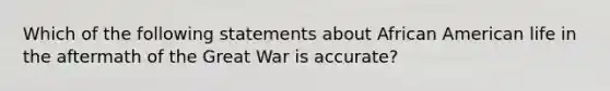 Which of the following statements about African American life in the aftermath of the Great War is accurate?