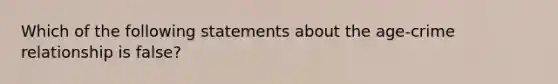 Which of the following statements about the age-crime relationship is false?