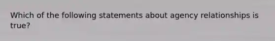 Which of the following statements about agency relationships is true?