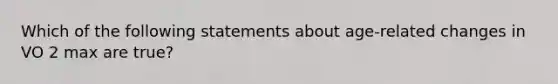 Which of the following statements about age-related changes in VO 2 max are true?