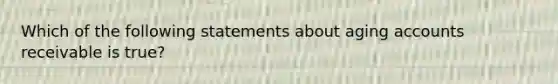 Which of the following statements about aging accounts receivable is true?