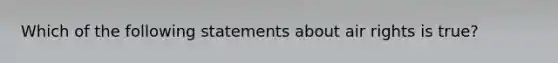 Which of the following statements about air rights is true?