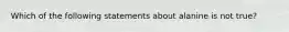 Which of the following statements about alanine is not true?