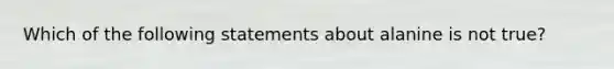 Which of the following statements about alanine is not true?