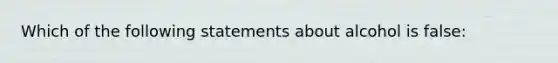 Which of the following statements about alcohol is false: