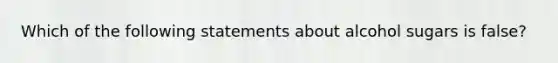 Which of the following statements about alcohol sugars is false?