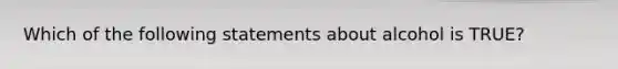 Which of the following statements about alcohol is TRUE?