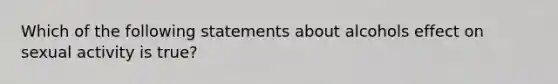 Which of the following statements about alcohols effect on sexual activity is true?