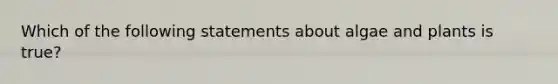 Which of the following statements about algae and plants is true?