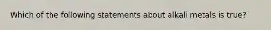 Which of the following statements about alkali metals is true?