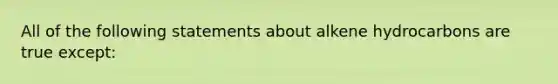 All of the following statements about alkene hydrocarbons are true except: