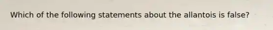 Which of the following statements about the allantois is false?