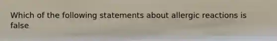 Which of the following statements about allergic reactions is false