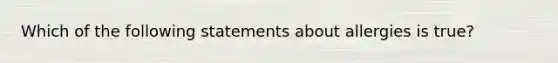 Which of the following statements about allergies is true?