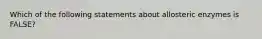 Which of the following statements about allosteric enzymes is FALSE?