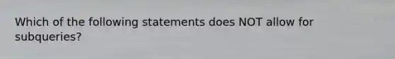 Which of the following statements does NOT allow for subqueries?