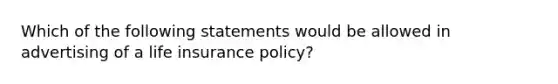 Which of the following statements would be allowed in advertising of a life insurance policy?