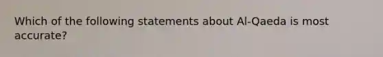 Which of the following statements about Al-Qaeda is most accurate?