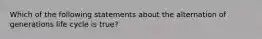 Which of the following statements about the alternation of generations life cycle is true?