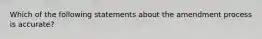 Which of the following statements about the amendment process is accurate?