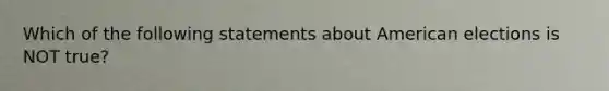 Which of the following statements about American elections is NOT true?