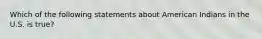 Which of the following statements about American Indians in the U.S. is true?