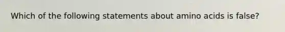 Which of the following statements about amino acids is false?